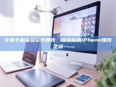 太原苹果手机体验软件赚钱：探索你的iPhone赚钱之旅