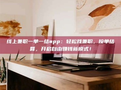 太原线上兼职一单一结app：轻松找兼职，按单结算，开启自由赚钱新模式！