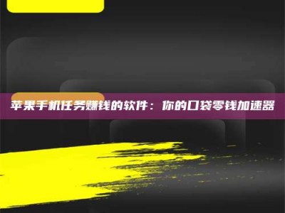 太原苹果手机任务赚钱的软件：你的口袋零钱加速器