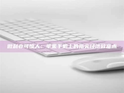 太原微利亦可惊人：苹果手机上的指尖经济致富术