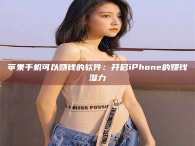 太原苹果手机可以赚钱的软件：开启iPhone的赚钱潜力