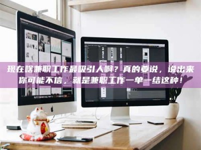 太原现在啥兼职工作最吸引人啊？真的要说，说出来你可能不信，就是兼职工作一单一结这种！