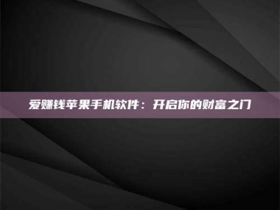 太原爱赚钱苹果手机软件：开启你的财富之门