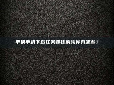 太原苹果手机下载任务赚钱的软件有哪些？