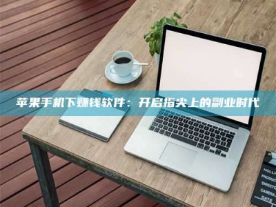 太原苹果手机下赚钱软件：开启指尖上的副业时代