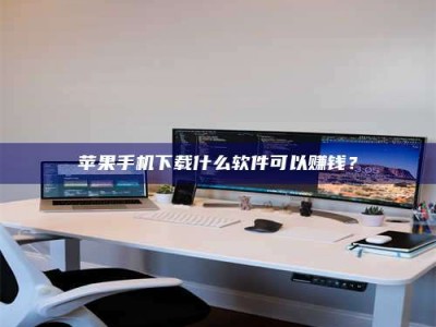 太原苹果手机下载什么软件可以赚钱？